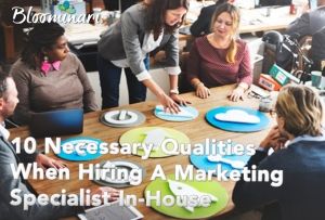 10 Necessary Qualities When Hiring A Marketing Specialist In-House